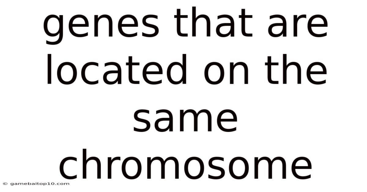 Genes That Are Located On The Same Chromosome