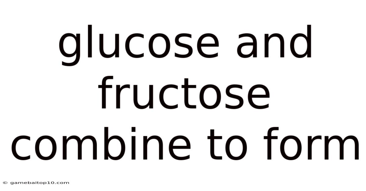 Glucose And Fructose Combine To Form