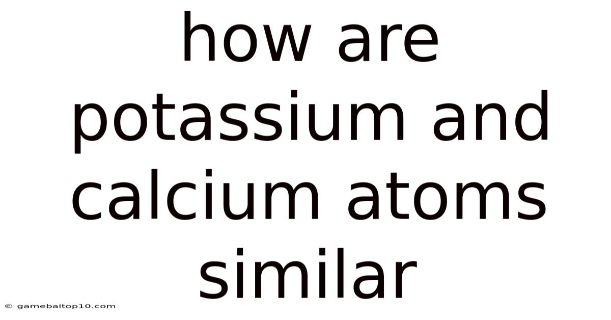How Are Potassium And Calcium Atoms Similar