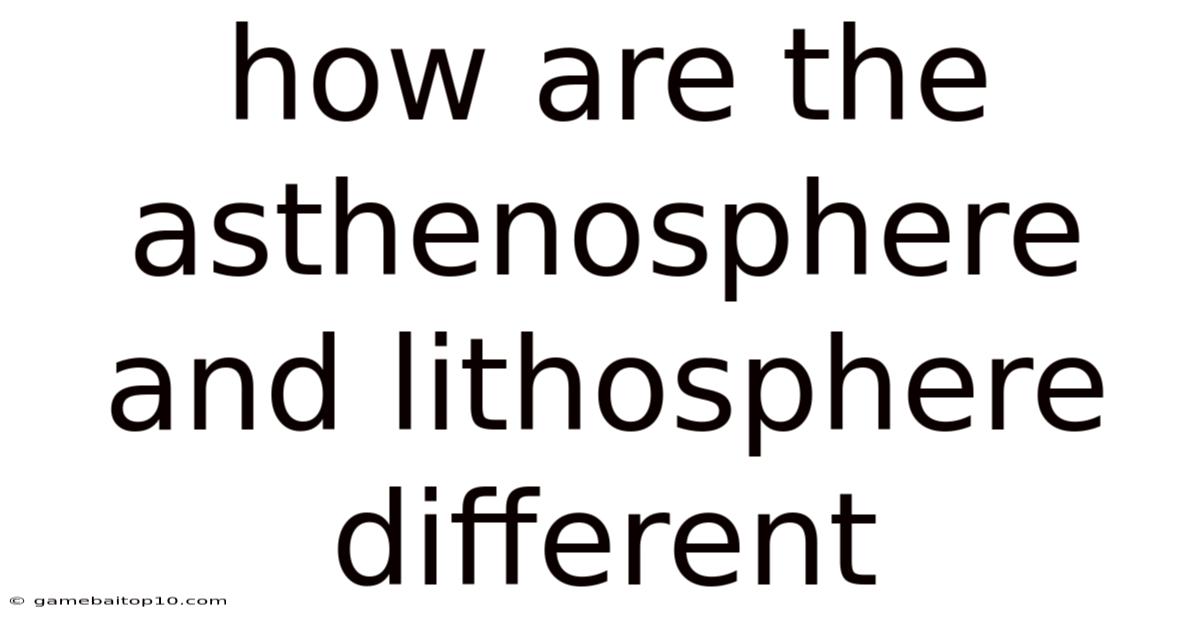 How Are The Asthenosphere And Lithosphere Different