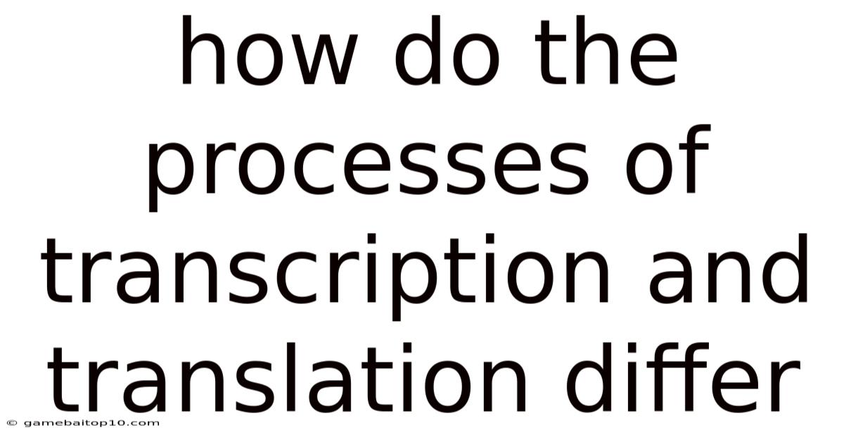 How Do The Processes Of Transcription And Translation Differ