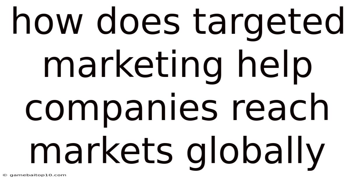 How Does Targeted Marketing Help Companies Reach Markets Globally
