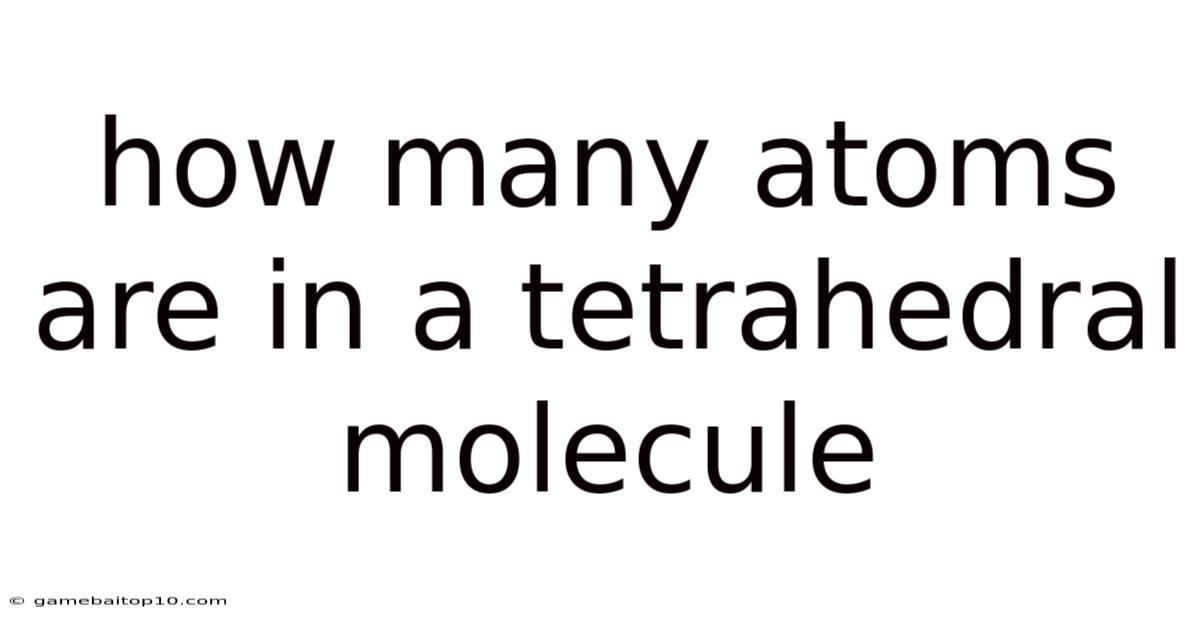 How Many Atoms Are In A Tetrahedral Molecule