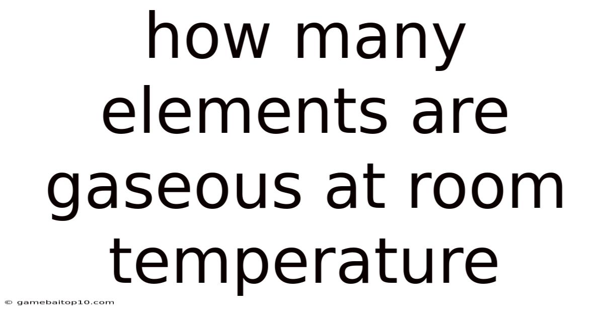 How Many Elements Are Gaseous At Room Temperature