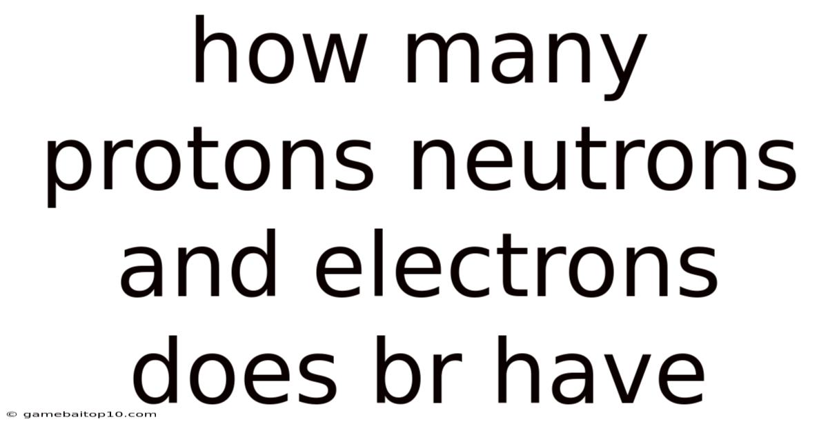 How Many Protons Neutrons And Electrons Does Br Have