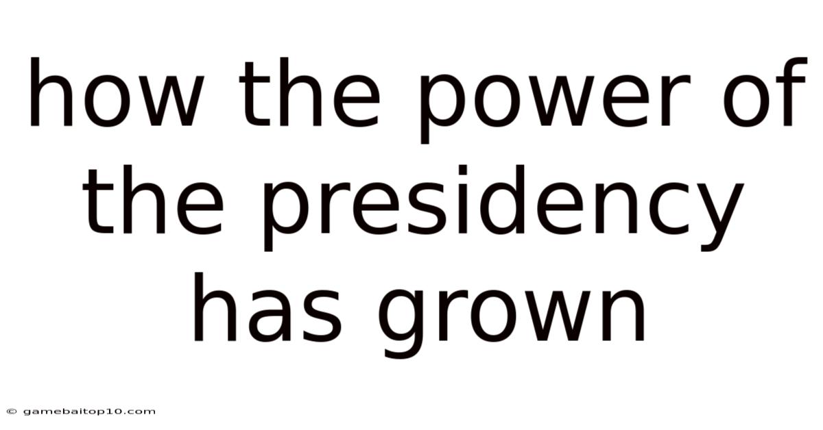 How The Power Of The Presidency Has Grown