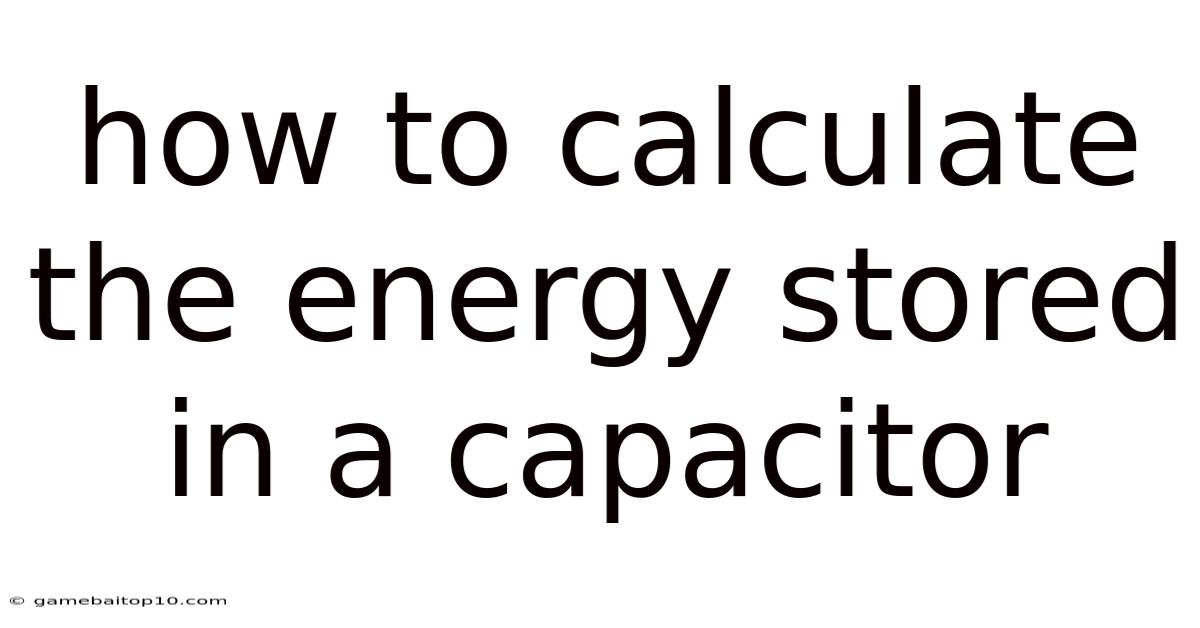How To Calculate The Energy Stored In A Capacitor