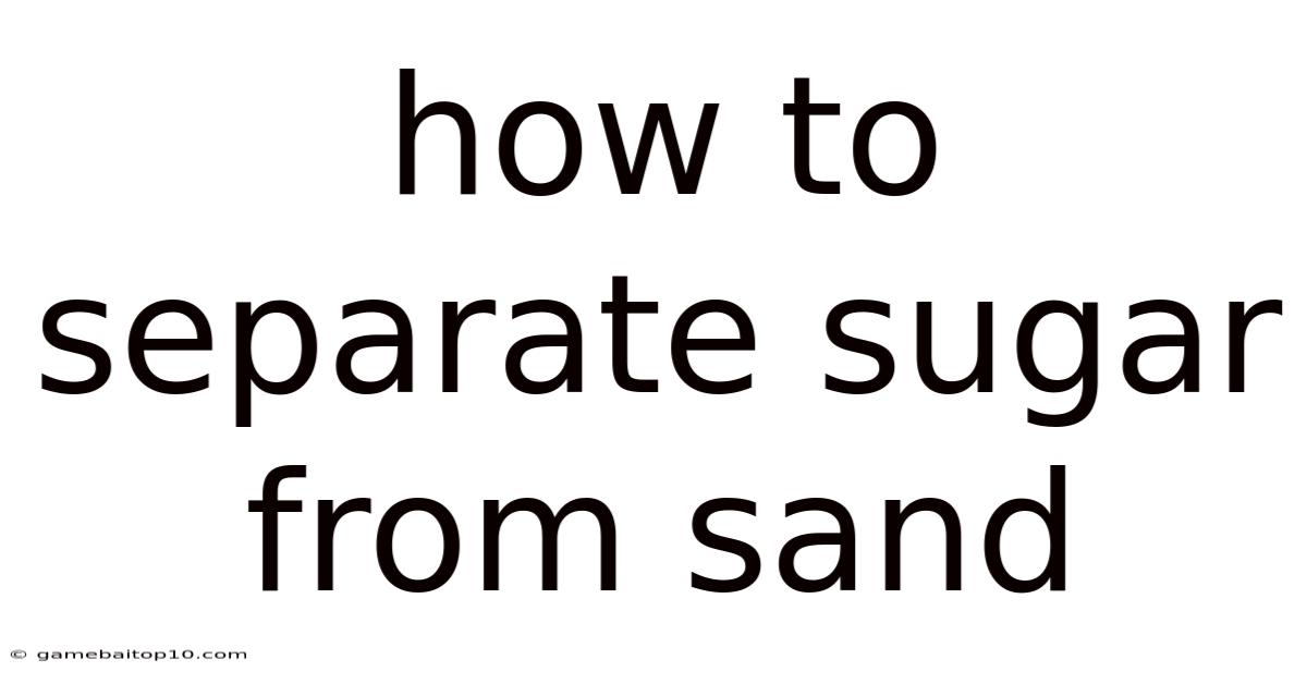 How To Separate Sugar From Sand