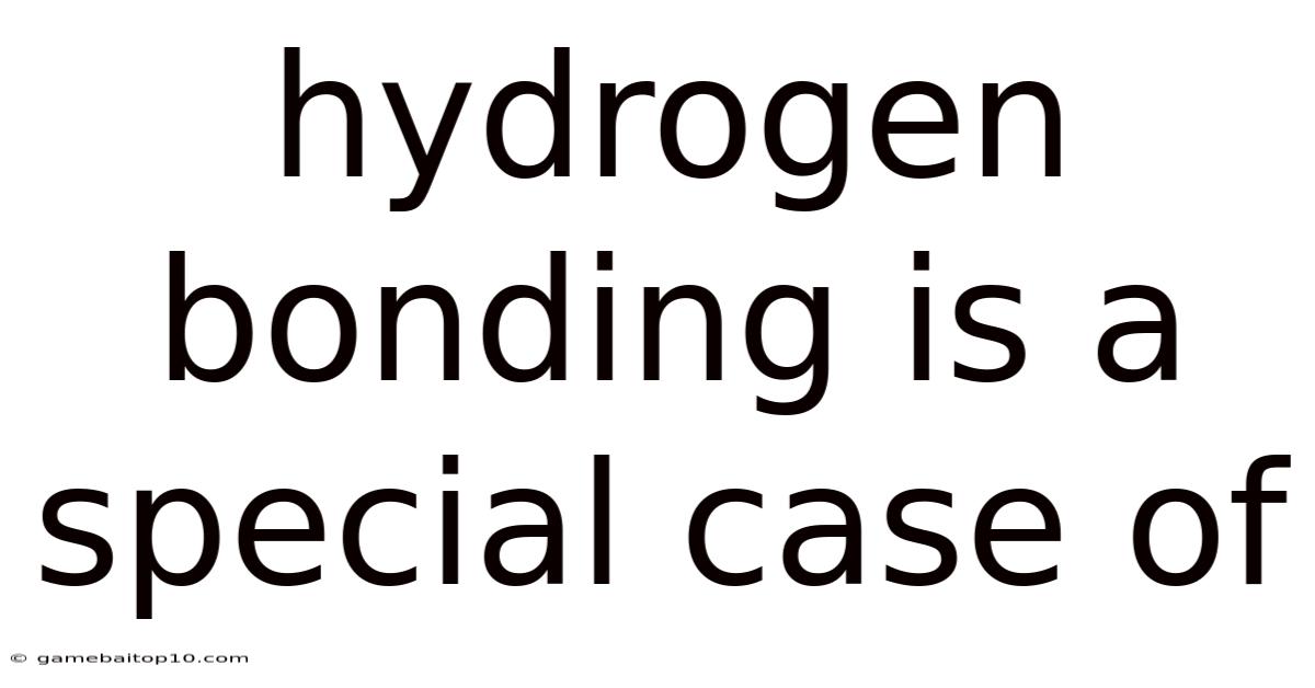 Hydrogen Bonding Is A Special Case Of