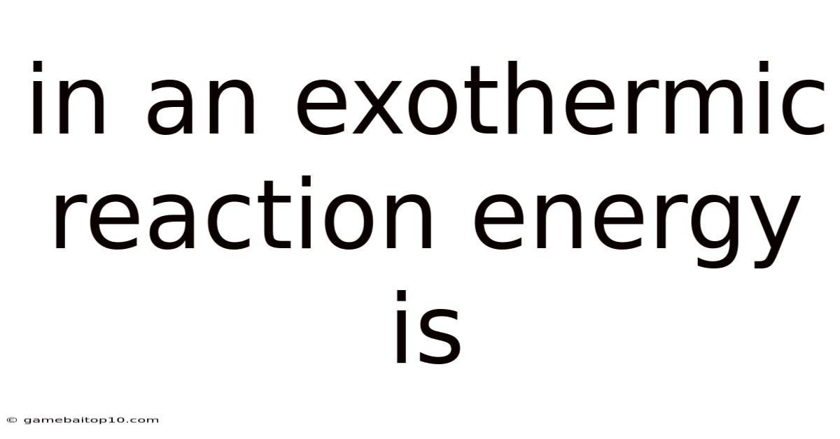 In An Exothermic Reaction Energy Is