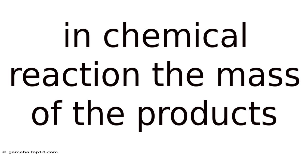 In Chemical Reaction The Mass Of The Products