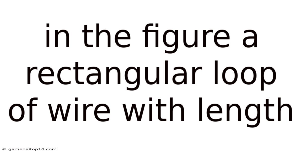 In The Figure A Rectangular Loop Of Wire With Length