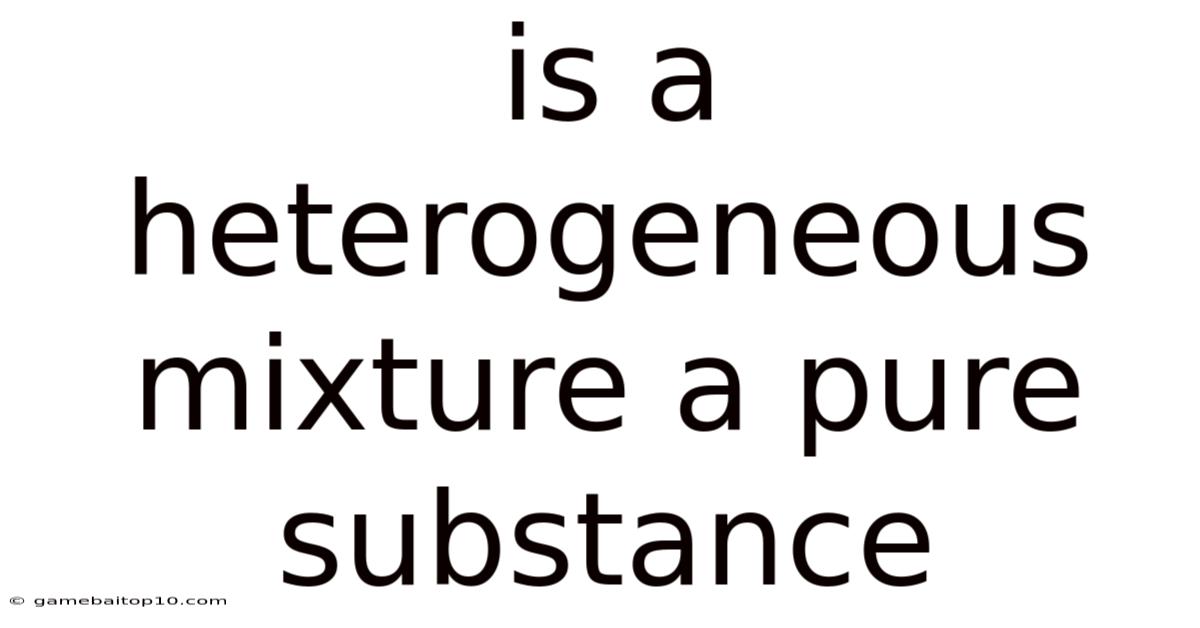 Is A Heterogeneous Mixture A Pure Substance