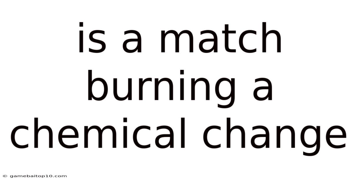 Is A Match Burning A Chemical Change