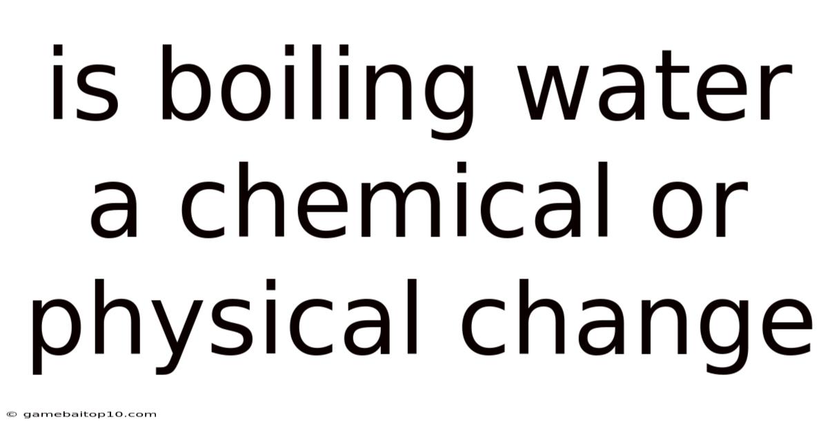 Is Boiling Water A Chemical Or Physical Change