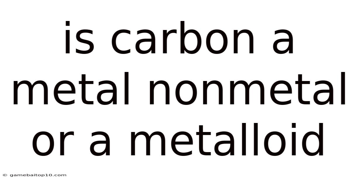 Is Carbon A Metal Nonmetal Or A Metalloid