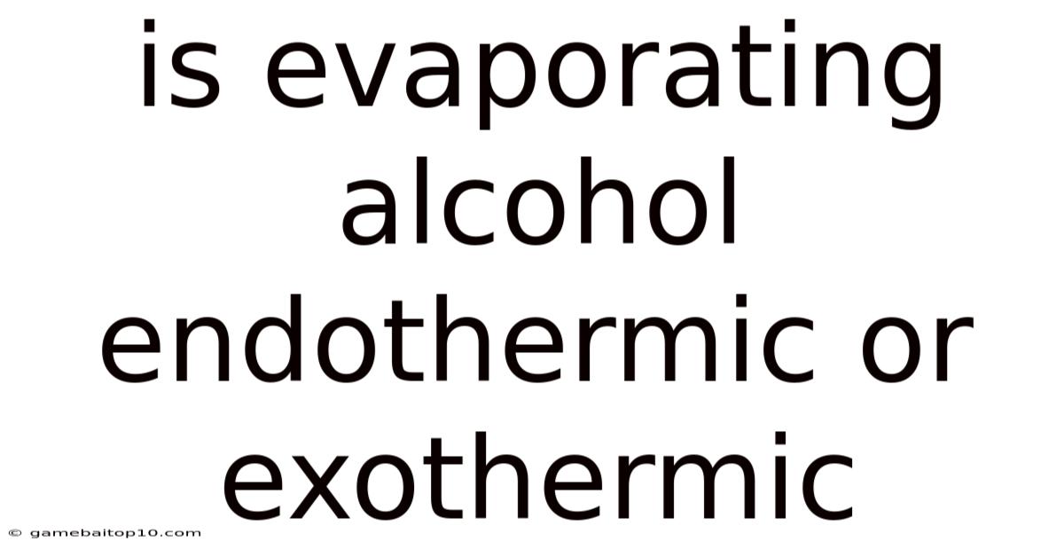 Is Evaporating Alcohol Endothermic Or Exothermic