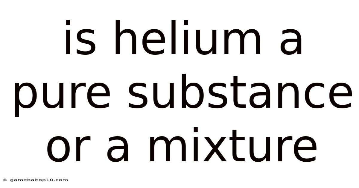Is Helium A Pure Substance Or A Mixture