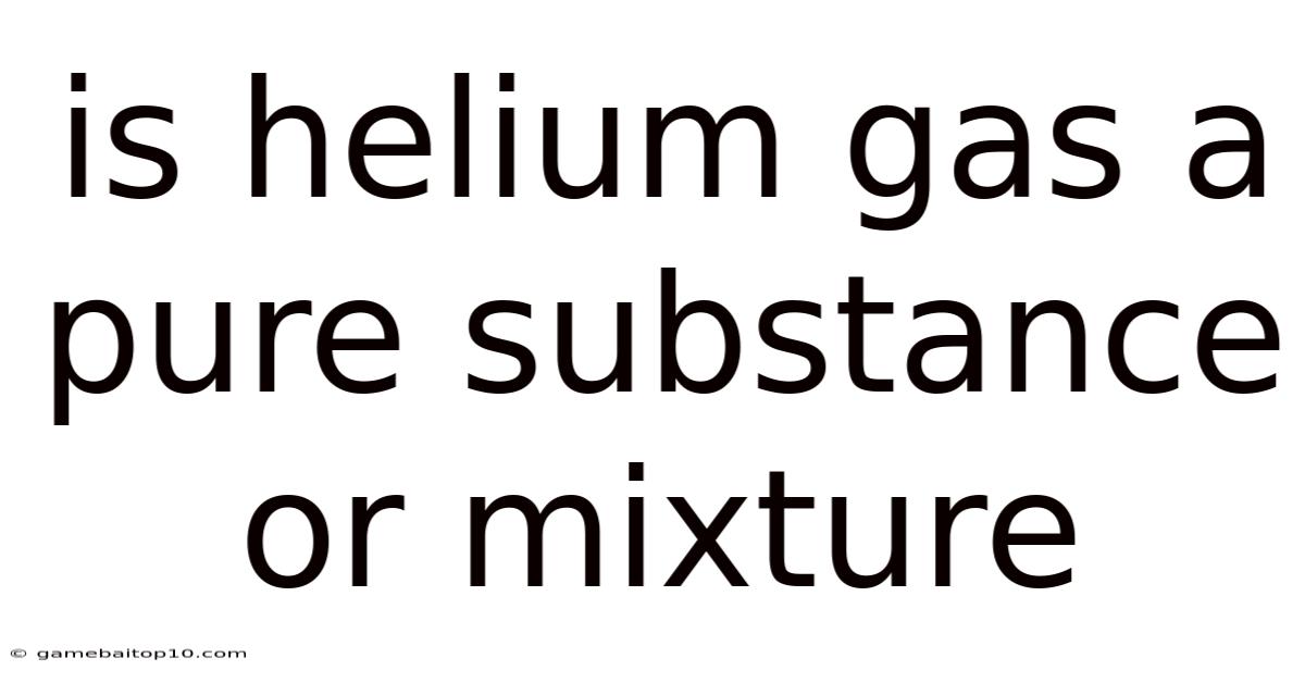 Is Helium Gas A Pure Substance Or Mixture