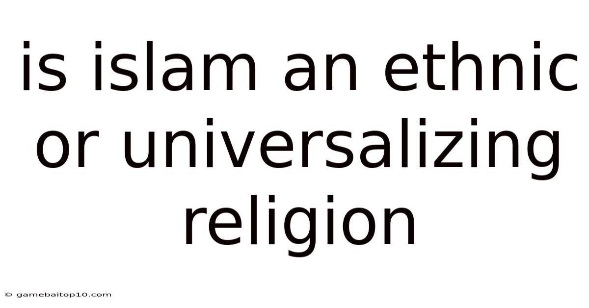 Is Islam An Ethnic Or Universalizing Religion