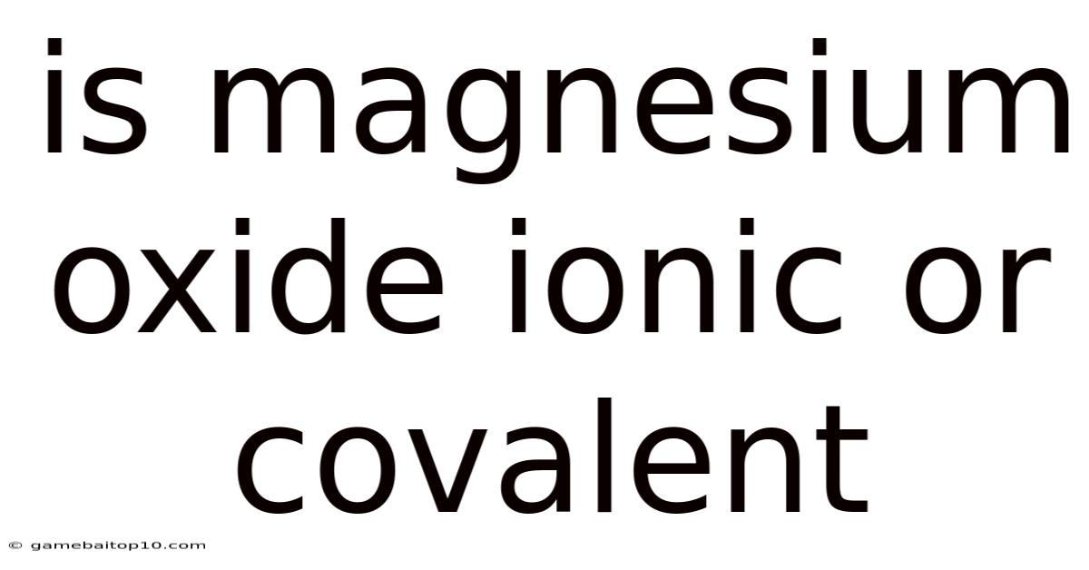 Is Magnesium Oxide Ionic Or Covalent