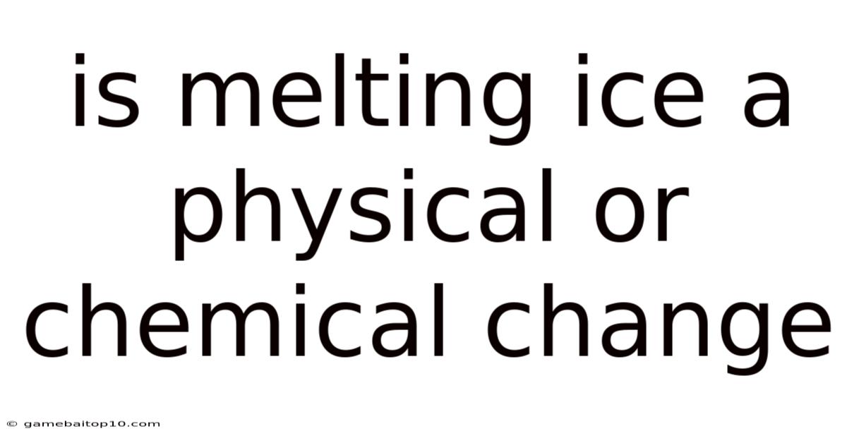 Is Melting Ice A Physical Or Chemical Change