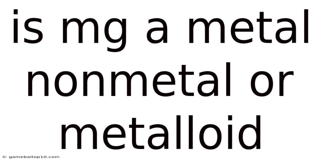 Is Mg A Metal Nonmetal Or Metalloid
