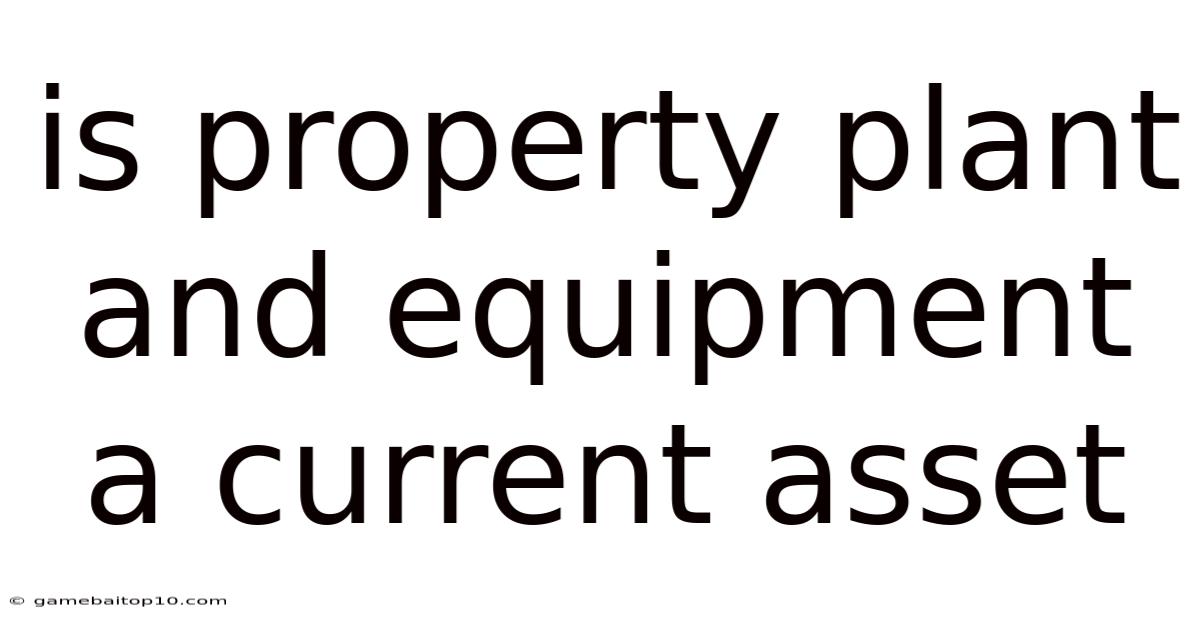 Is Property Plant And Equipment A Current Asset