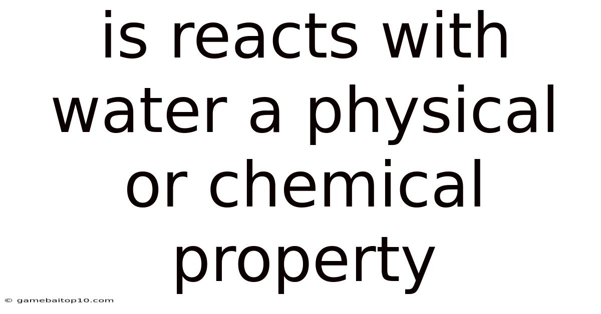 Is Reacts With Water A Physical Or Chemical Property