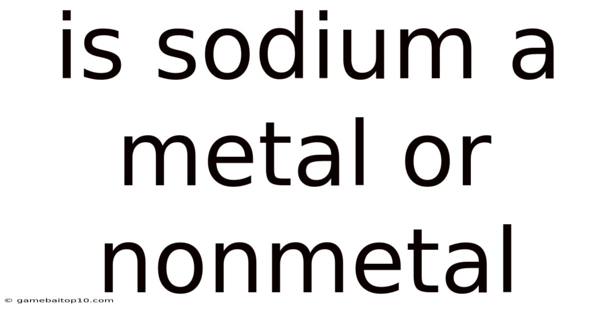 Is Sodium A Metal Or Nonmetal