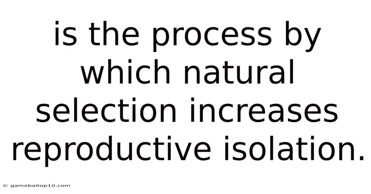 Is The Process By Which Natural Selection Increases Reproductive Isolation.
