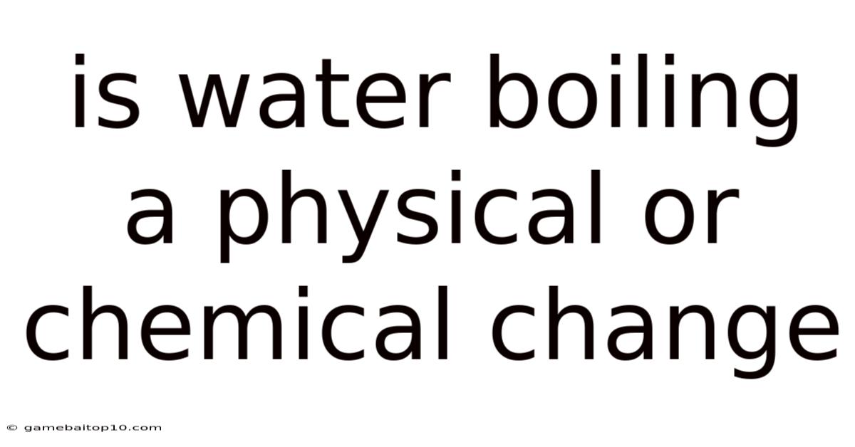 Is Water Boiling A Physical Or Chemical Change