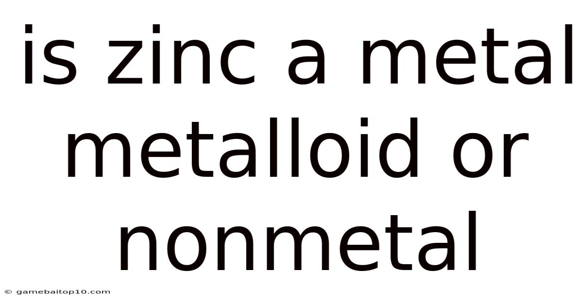 Is Zinc A Metal Metalloid Or Nonmetal