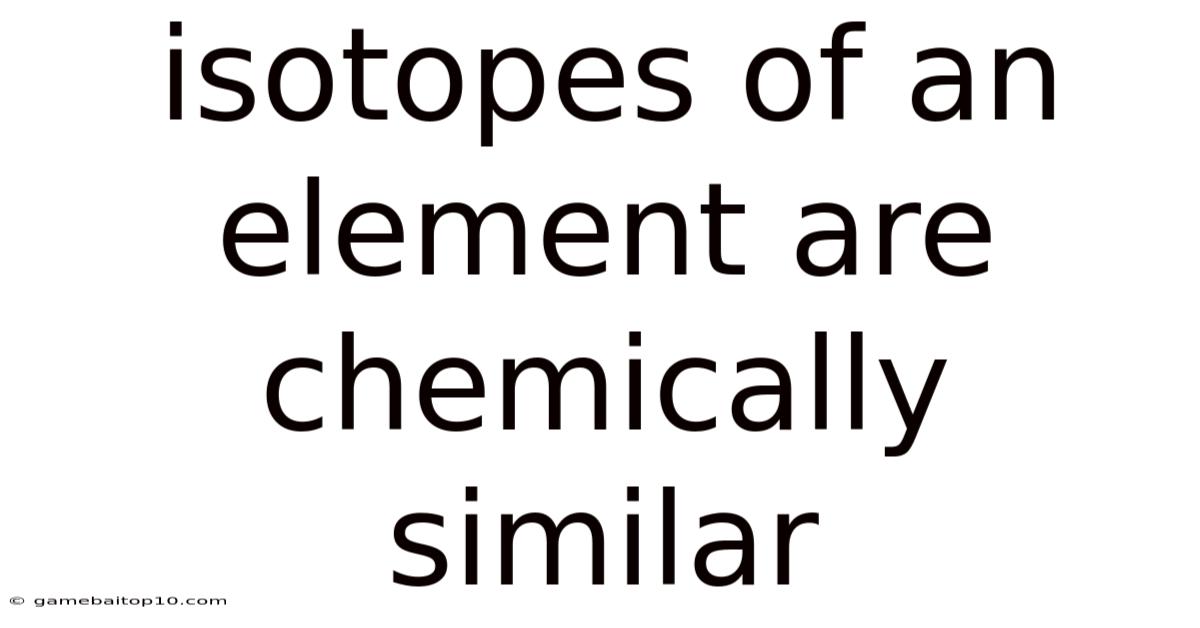 Isotopes Of An Element Are Chemically Similar