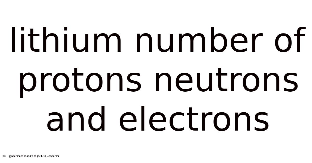 Lithium Number Of Protons Neutrons And Electrons