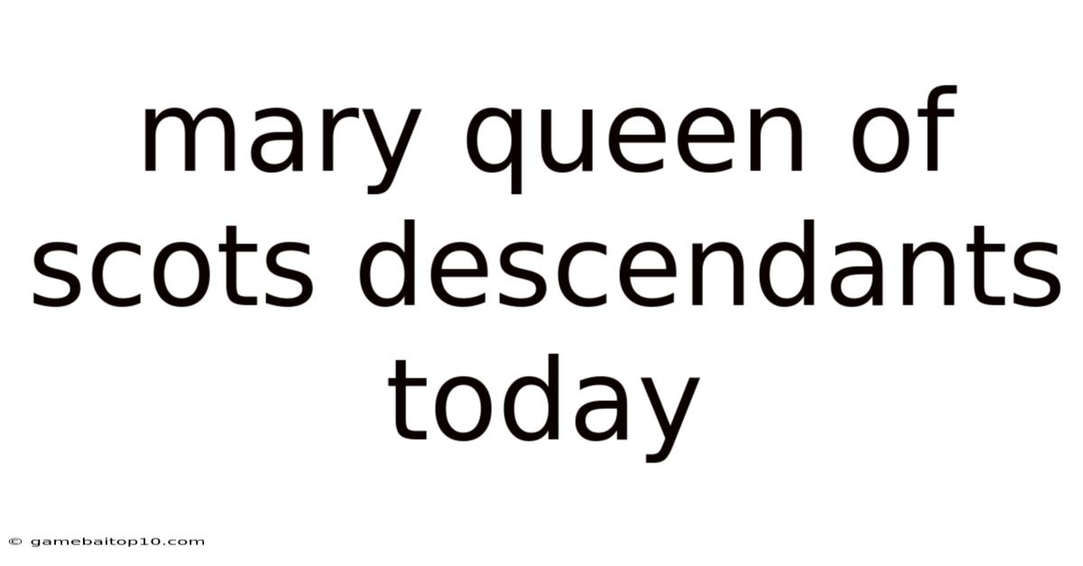 Mary Queen Of Scots Descendants Today