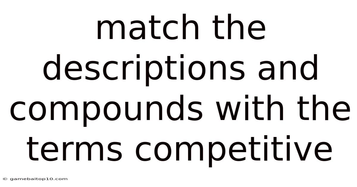 Match The Descriptions And Compounds With The Terms Competitive