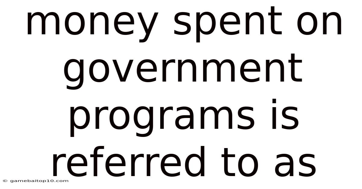 Money Spent On Government Programs Is Referred To As