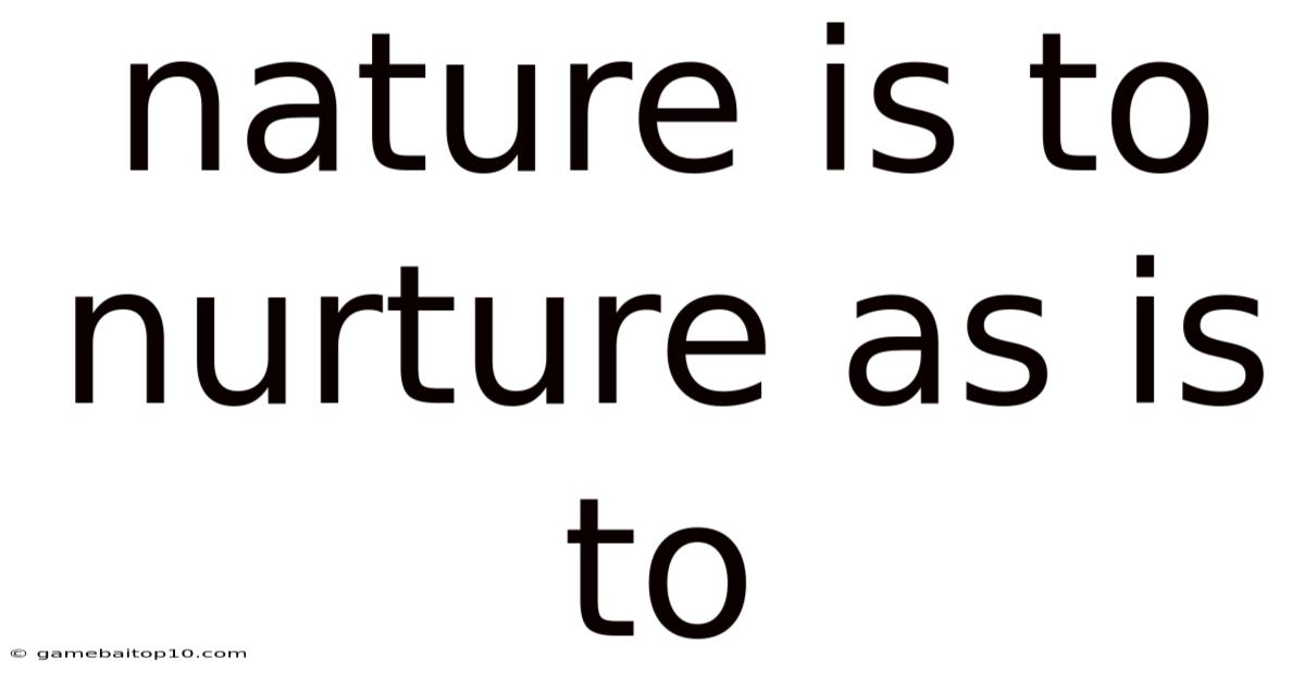 Nature Is To Nurture As Is To