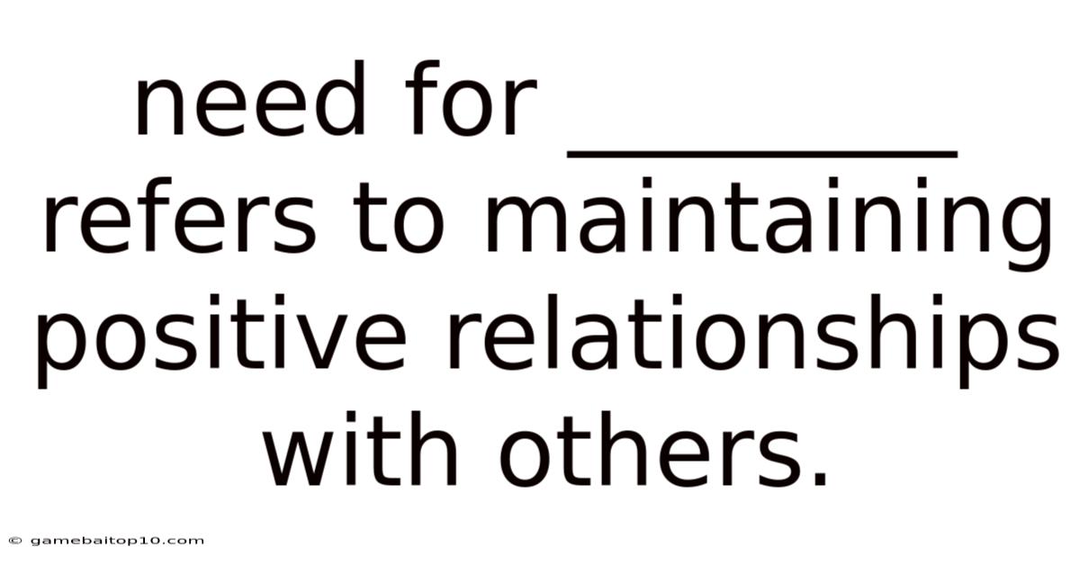 Need For ________ Refers To Maintaining Positive Relationships With Others.