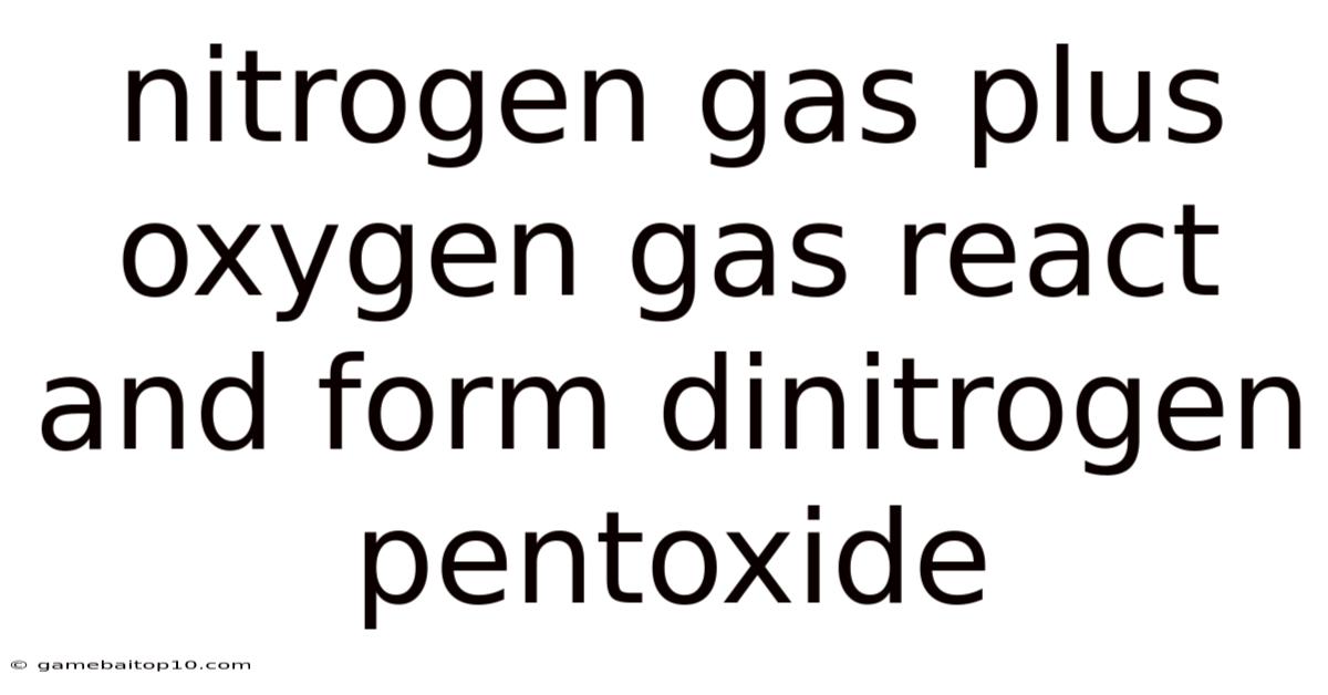 Nitrogen Gas Plus Oxygen Gas React And Form Dinitrogen Pentoxide