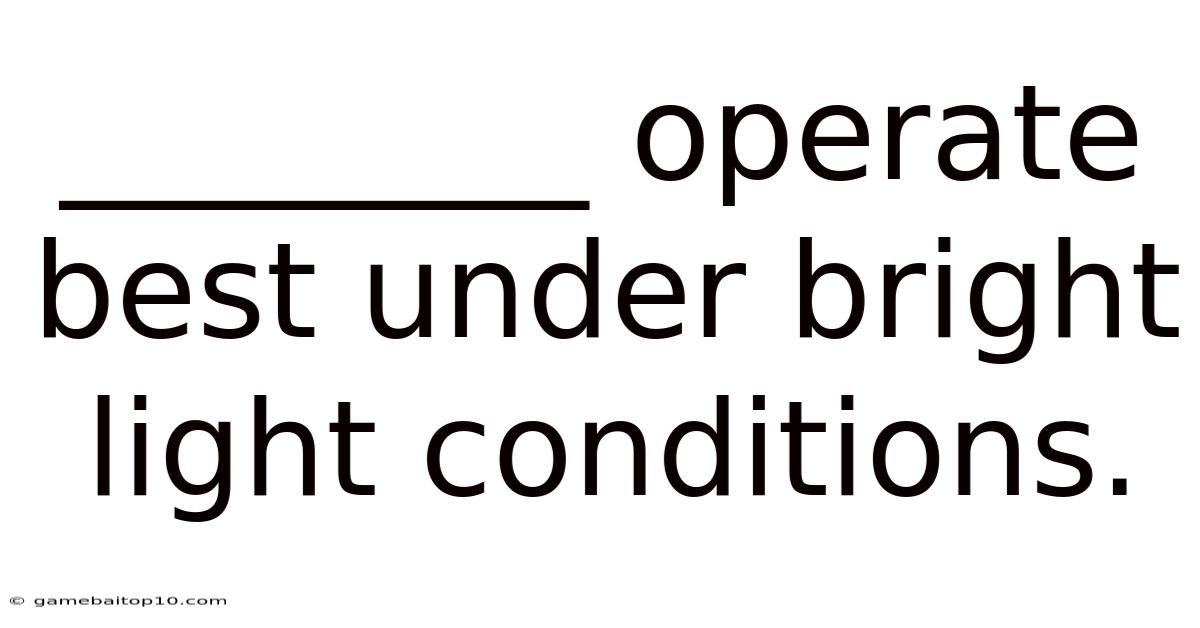 ________ Operate Best Under Bright Light Conditions.