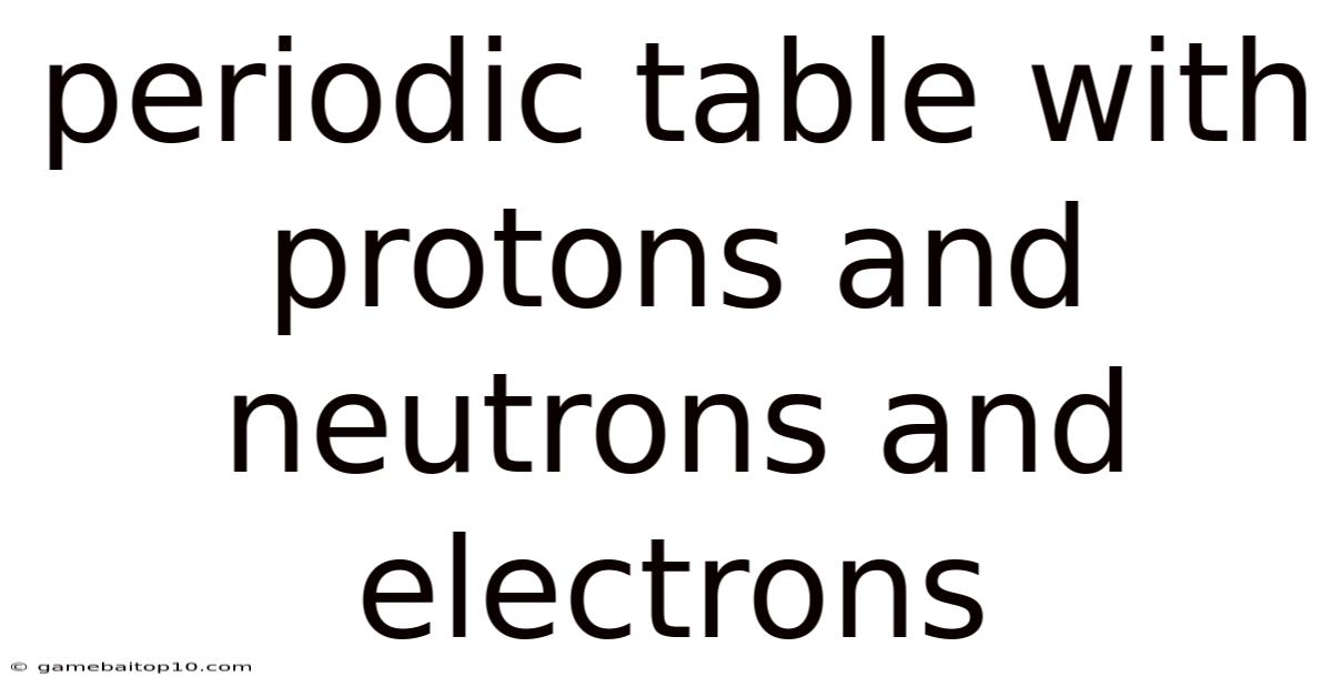 Periodic Table With Protons And Neutrons And Electrons