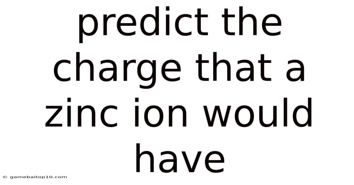 Predict The Charge That A Zinc Ion Would Have
