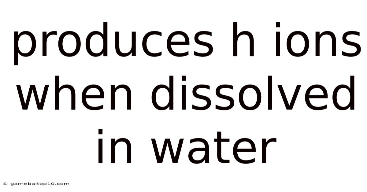 Produces H Ions When Dissolved In Water