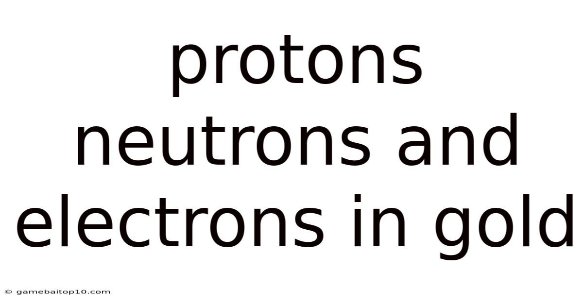 Protons Neutrons And Electrons In Gold