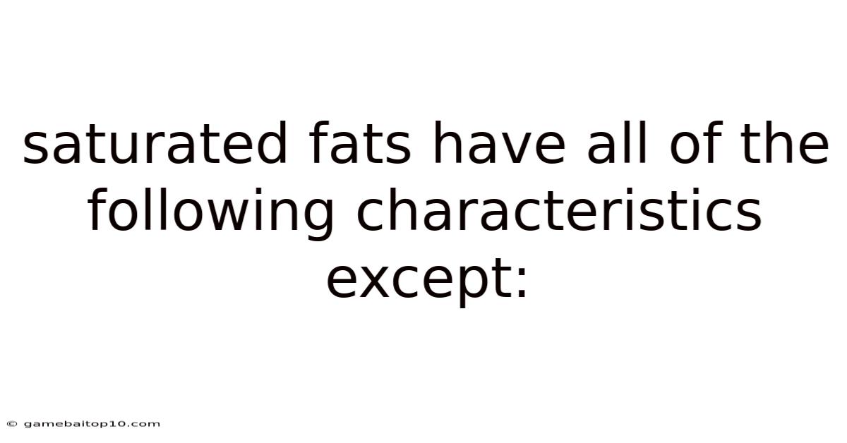 Saturated Fats Have All Of The Following Characteristics Except: