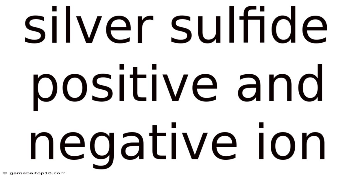 Silver Sulfide Positive And Negative Ion