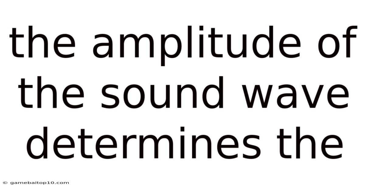 The Amplitude Of The Sound Wave Determines The