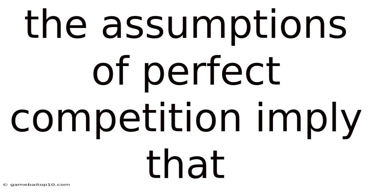 The Assumptions Of Perfect Competition Imply That